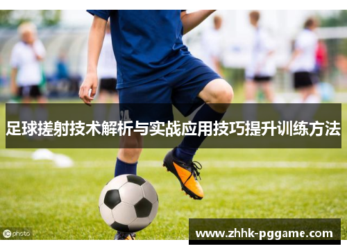 足球搓射技术解析与实战应用技巧提升训练方法