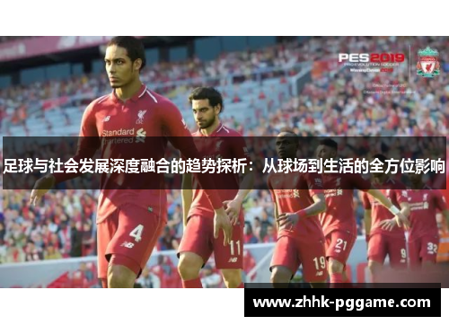 足球与社会发展深度融合的趋势探析：从球场到生活的全方位影响