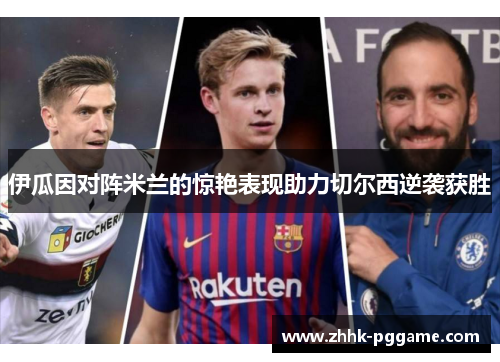 伊瓜因对阵米兰的惊艳表现助力切尔西逆袭获胜