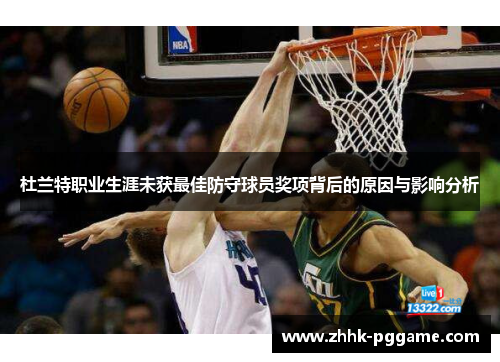 杜兰特职业生涯未获最佳防守球员奖项背后的原因与影响分析