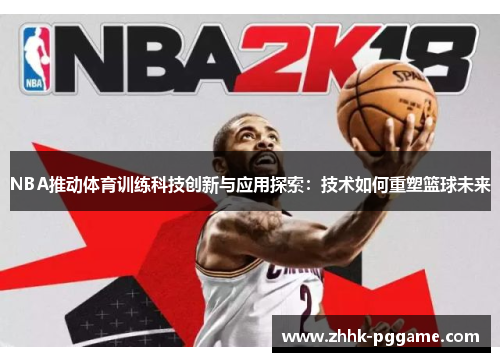 NBA推动体育训练科技创新与应用探索：技术如何重塑篮球未来