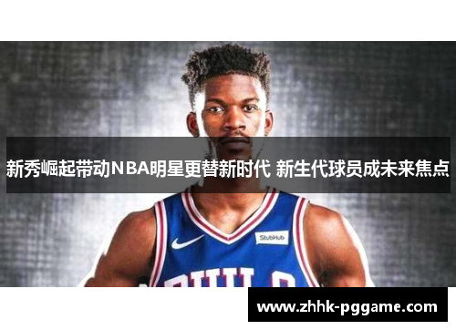 新秀崛起带动NBA明星更替新时代 新生代球员成未来焦点