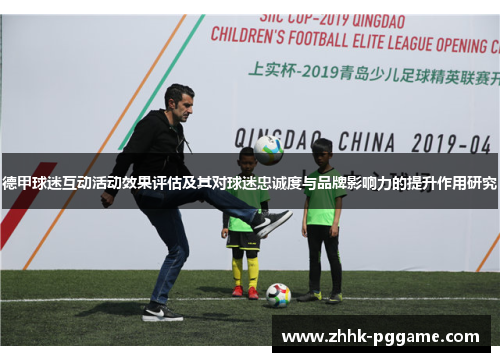德甲球迷互动活动效果评估及其对球迷忠诚度与品牌影响力的提升作用研究