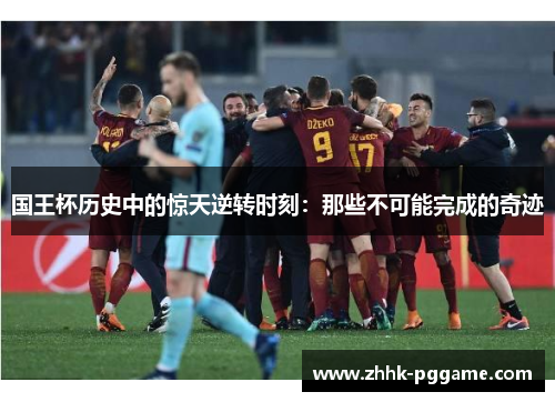 国王杯历史中的惊天逆转时刻：那些不可能完成的奇迹