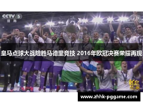 皇马点球大战险胜马德里竞技 2016年欧冠决赛荣耀再现