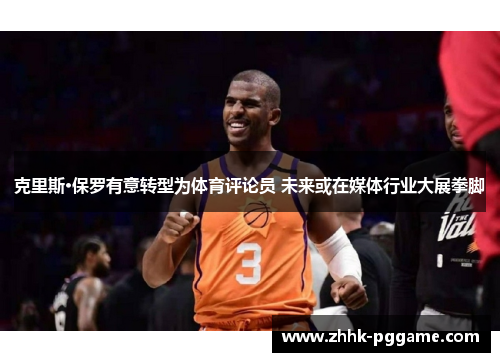 克里斯·保罗有意转型为体育评论员 未来或在媒体行业大展拳脚