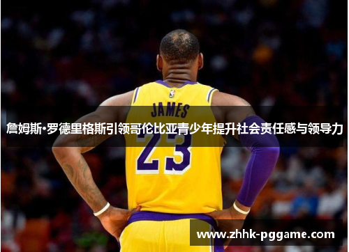 詹姆斯·罗德里格斯引领哥伦比亚青少年提升社会责任感与领导力