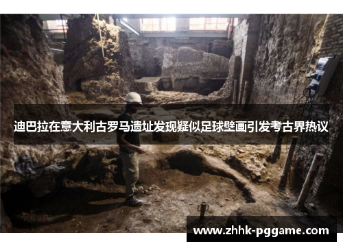 迪巴拉在意大利古罗马遗址发现疑似足球壁画引发考古界热议