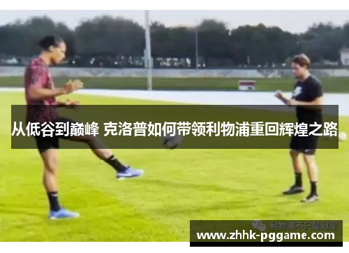 从低谷到巅峰 克洛普如何带领利物浦重回辉煌之路
