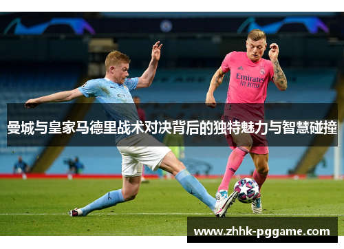 曼城与皇家马德里战术对决背后的独特魅力与智慧碰撞