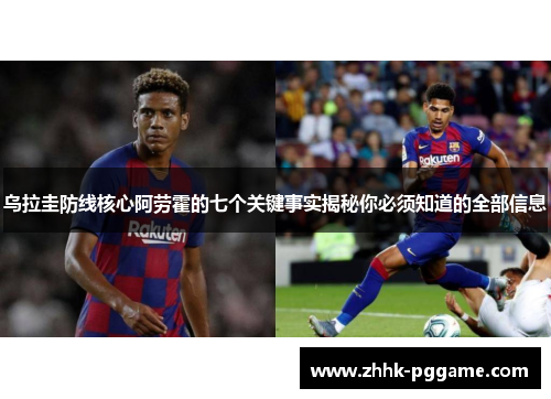 乌拉圭防线核心阿劳霍的七个关键事实揭秘你必须知道的全部信息