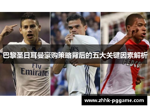 巴黎圣日耳曼豪购策略背后的五大关键因素解析