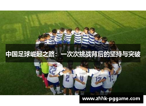 中国足球崛起之路：一次次挑战背后的坚持与突破