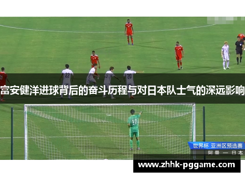 富安健洋进球背后的奋斗历程与对日本队士气的深远影响