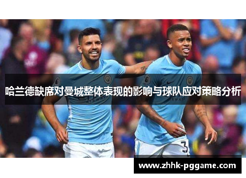 哈兰德缺席对曼城整体表现的影响与球队应对策略分析