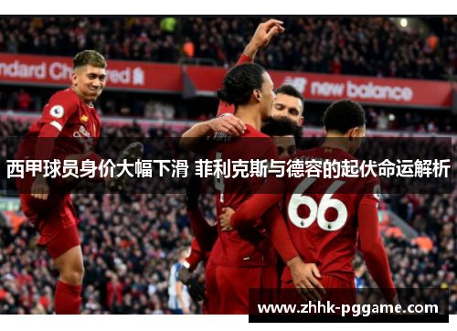 西甲球员身价大幅下滑 菲利克斯与德容的起伏命运解析