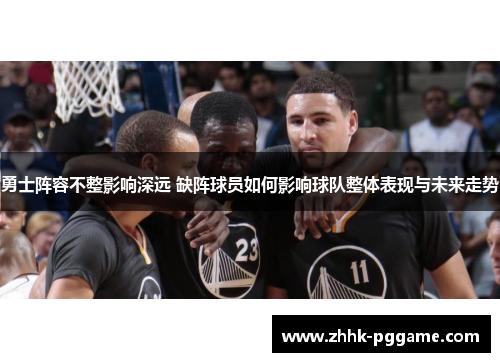 勇士阵容不整影响深远 缺阵球员如何影响球队整体表现与未来走势