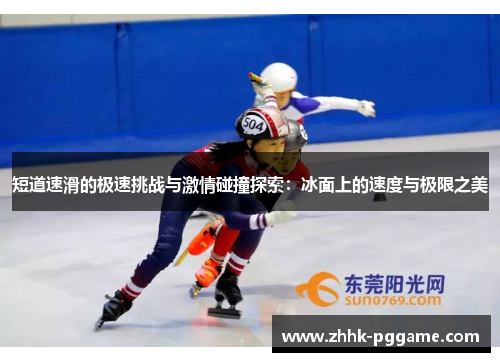 短道速滑的极速挑战与激情碰撞探索：冰面上的速度与极限之美