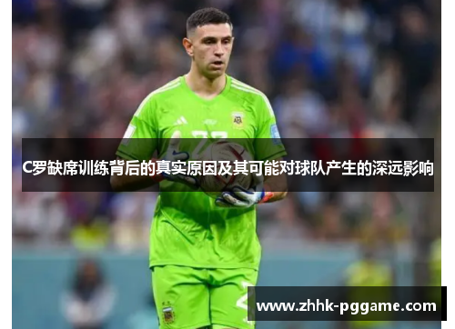 C罗缺席训练背后的真实原因及其可能对球队产生的深远影响