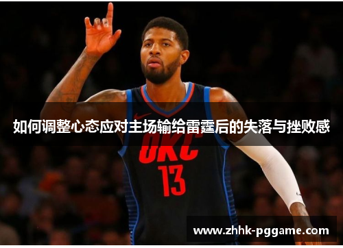 如何调整心态应对主场输给雷霆后的失落与挫败感