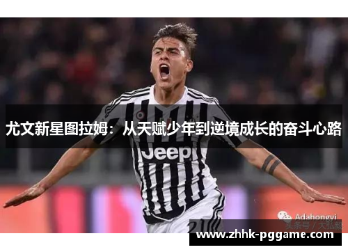 尤文新星图拉姆：从天赋少年到逆境成长的奋斗心路