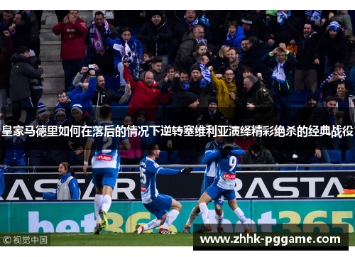 皇家马德里如何在落后的情况下逆转塞维利亚演绎精彩绝杀的经典战役