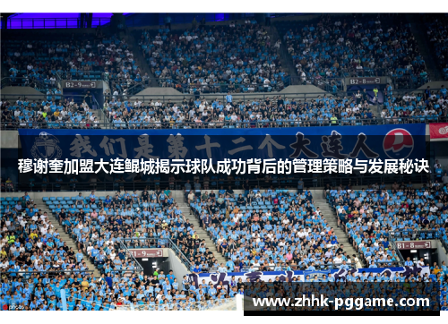穆谢奎加盟大连鲲城揭示球队成功背后的管理策略与发展秘诀