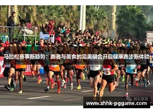 马拉松赛事新趋势：跑者与美食的完美融合开启健康跑步新体验