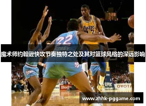 魔术师约翰逊快攻节奏独特之处及其对篮球风格的深远影响