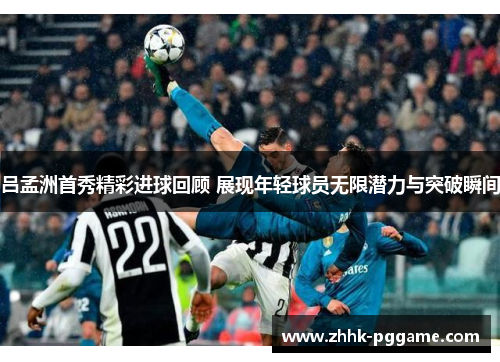 吕孟洲首秀精彩进球回顾 展现年轻球员无限潜力与突破瞬间