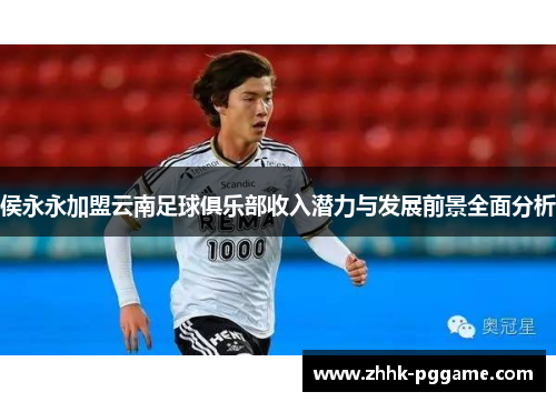 侯永永加盟云南足球俱乐部收入潜力与发展前景全面分析