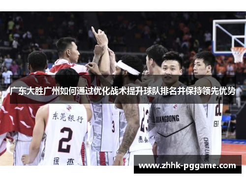 广东大胜广州如何通过优化战术提升球队排名并保持领先优势