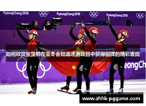 如何欣赏张楚桐在亚冬会短道速滑项目中获得铜牌的精彩表现