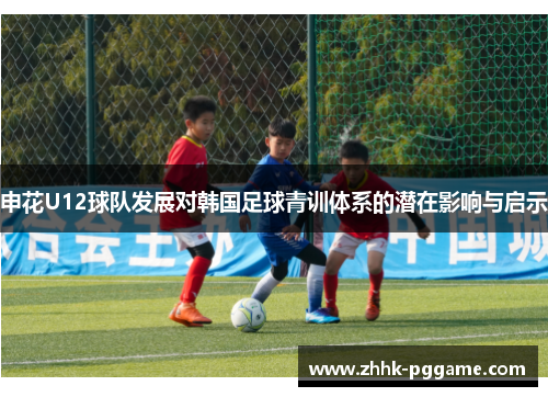 申花U12球队发展对韩国足球青训体系的潜在影响与启示