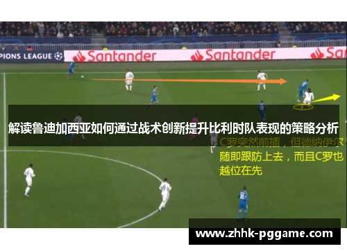 解读鲁迪加西亚如何通过战术创新提升比利时队表现的策略分析