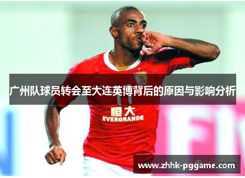 广州队球员转会至大连英博背后的原因与影响分析