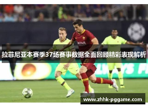 拉菲尼亚本赛季37场赛事数据全面回顾精彩表现解析