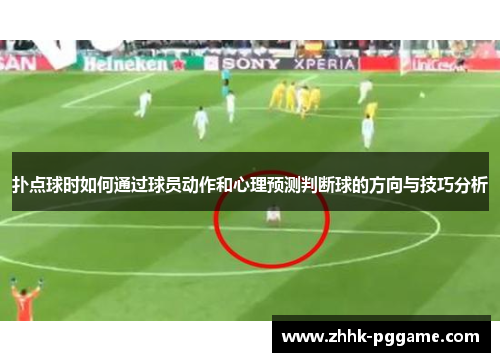 扑点球时如何通过球员动作和心理预测判断球的方向与技巧分析