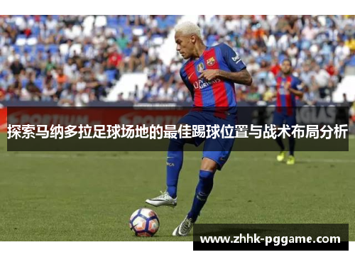 探索马纳多拉足球场地的最佳踢球位置与战术布局分析