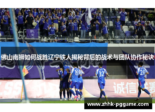 佛山南狮如何战胜辽宁铁人揭秘背后的战术与团队协作秘诀