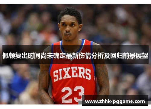 佩顿复出时间尚未确定最新伤情分析及回归前景展望