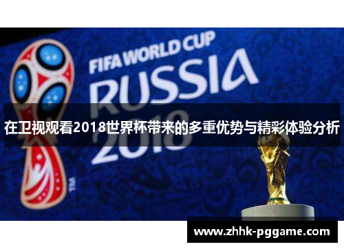 在卫视观看2018世界杯带来的多重优势与精彩体验分析