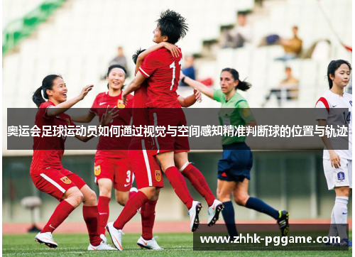 奥运会足球运动员如何通过视觉与空间感知精准判断球的位置与轨迹
