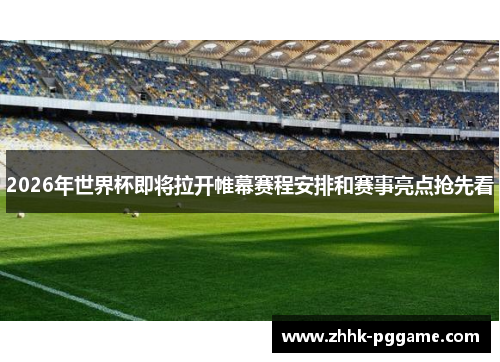 2026年世界杯即将拉开帷幕赛程安排和赛事亮点抢先看