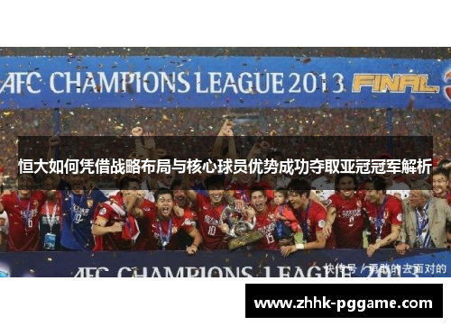 恒大如何凭借战略布局与核心球员优势成功夺取亚冠冠军解析