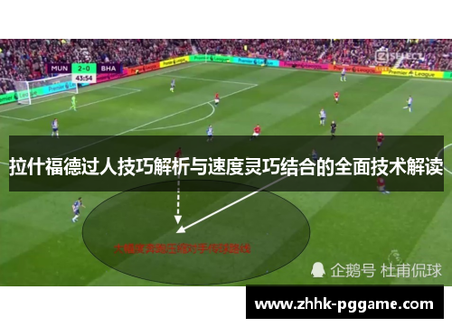 拉什福德过人技巧解析与速度灵巧结合的全面技术解读