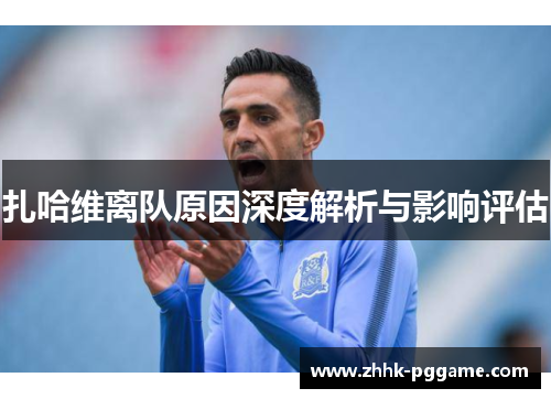 扎哈维离队原因深度解析与影响评估