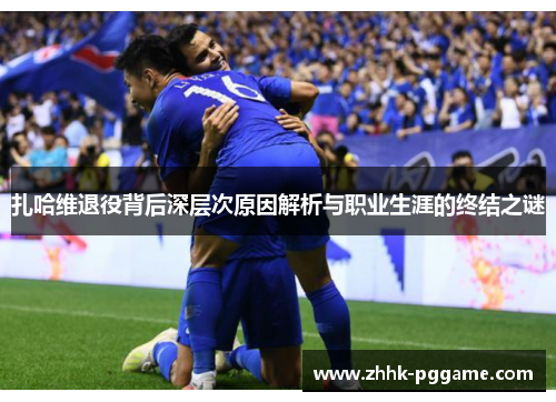 扎哈维退役背后深层次原因解析与职业生涯的终结之谜