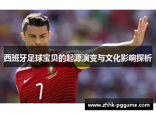 西班牙足球宝贝的起源演变与文化影响探析