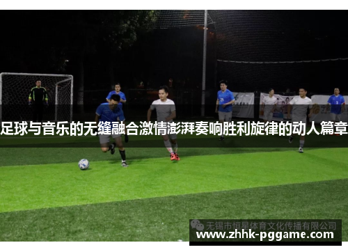 足球与音乐的无缝融合激情澎湃奏响胜利旋律的动人篇章